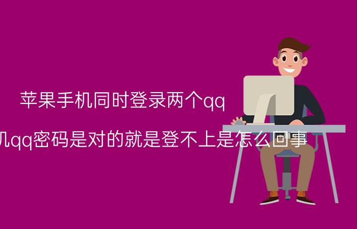 苹果手机同时登录两个qq 苹果手机qq密码是对的就是登不上是怎么回事？